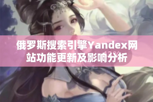 俄罗斯搜索引擎Yandex网站功能更新及影响分析