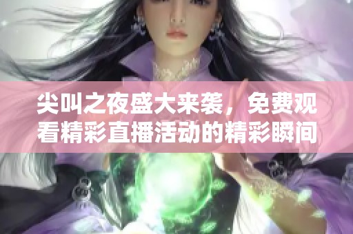 尖叫之夜盛大来袭，免费观看精彩直播活动的精彩瞬间