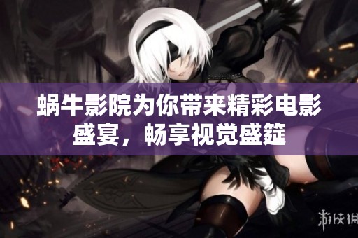 蜗牛影院为你带来精彩电影盛宴，畅享视觉盛筵