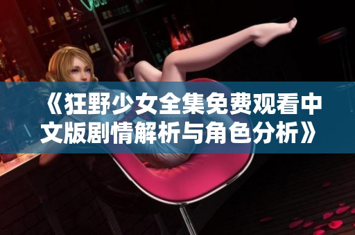 《狂野少女全集免费观看中文版剧情解析与角色分析》