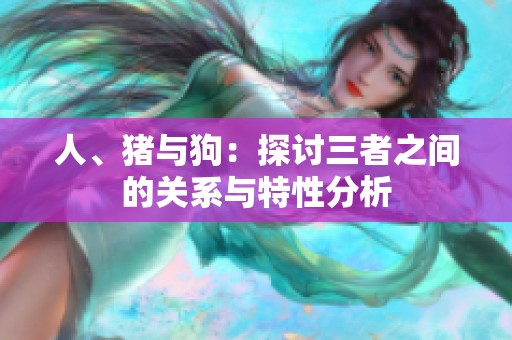 人、猪与狗：探讨三者之间的关系与特性分析