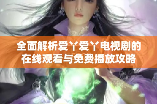全面解析爱丫爱丫电视剧的在线观看与免费播放攻略