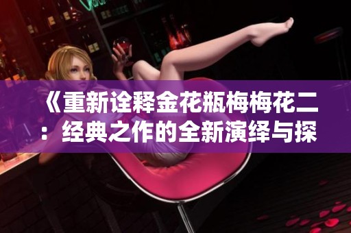 《重新诠释金花瓶梅梅花二：经典之作的全新演绎与探索》