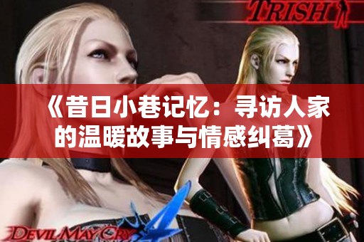 《昔日小巷记忆：寻访人家的温暖故事与情感纠葛》