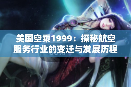美国空乘1999：探秘航空服务行业的变迁与发展历程