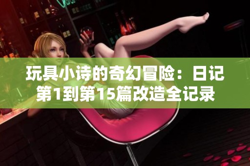 玩具小诗的奇幻冒险：日记第1到第15篇改造全记录