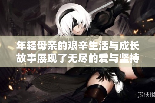 年轻母亲的艰辛生活与成长故事展现了无尽的爱与坚持