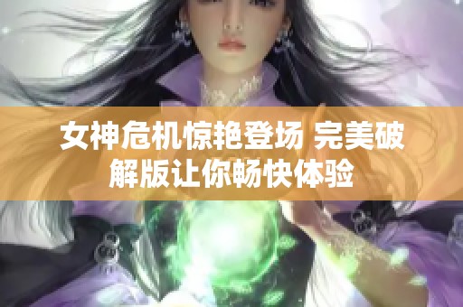 女神危机惊艳登场 完美破解版让你畅快体验