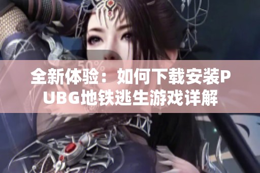 全新体验：如何下载安装PUBG地铁逃生游戏详解