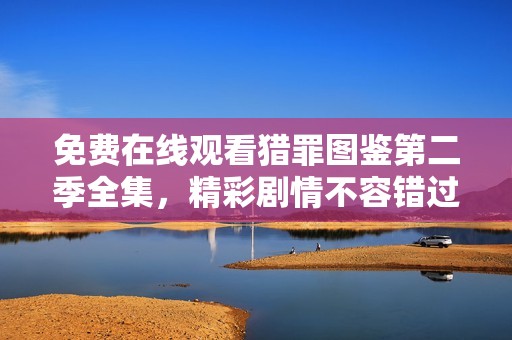 免费在线观看猎罪图鉴第二季全集，精彩剧情不容错过！