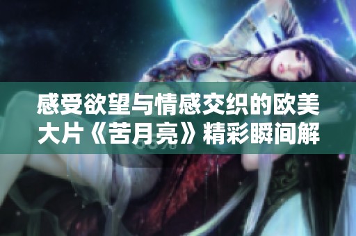 感受欲望与情感交织的欧美大片《苦月亮》精彩瞬间解析