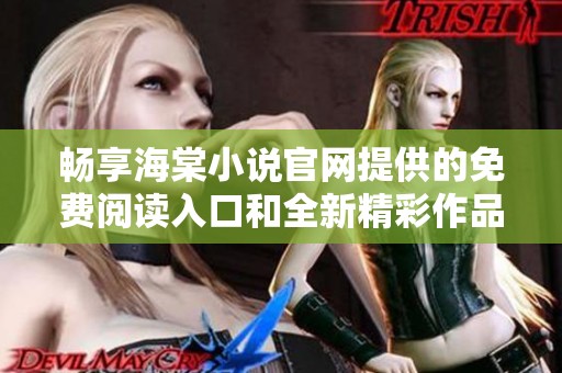 畅享海棠小说官网提供的免费阅读入口和全新精彩作品推荐