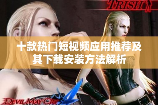 十款热门短视频应用推荐及其下载安装方法解析
