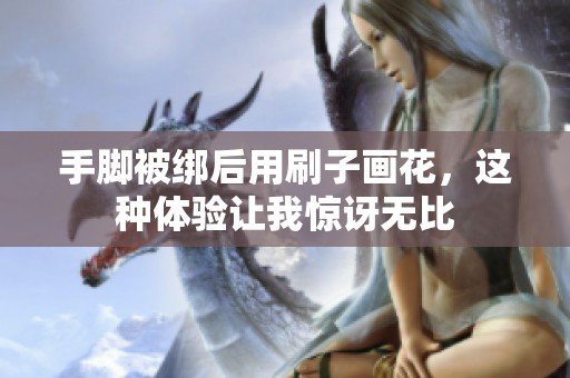 手脚被绑后用刷子画花，这种体验让我惊讶无比