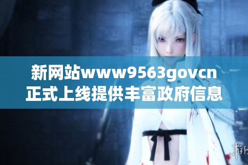新网站www9563govcn正式上线提供丰富政府信息服务