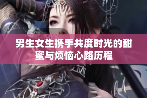 男生女生携手共度时光的甜蜜与烦恼心路历程