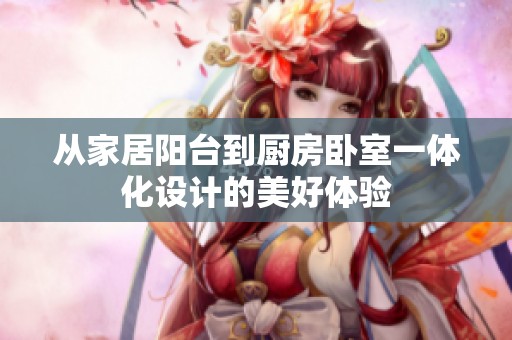 从家居阳台到厨房卧室一体化设计的美好体验