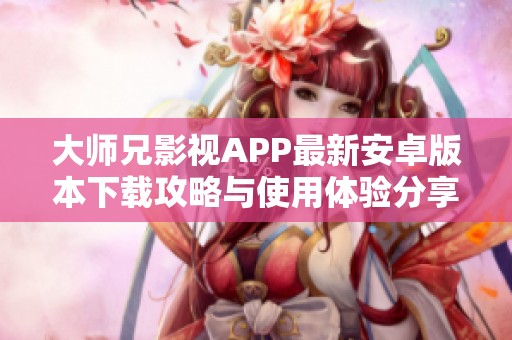 大师兄影视APP最新安卓版本下载攻略与使用体验分享