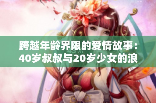 跨越年龄界限的爱情故事：40岁叔叔与20岁少女的浪漫传奇