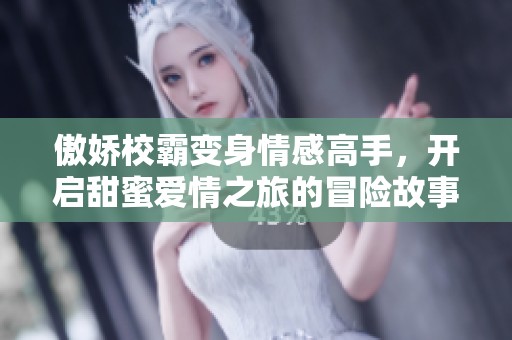 傲娇校霸变身情感高手，开启甜蜜爱情之旅的冒险故事