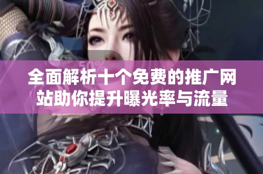 全面解析十个免费的推广网站助你提升曝光率与流量