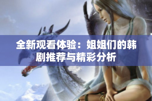 全新观看体验：姐姐们的韩剧推荐与精彩分析