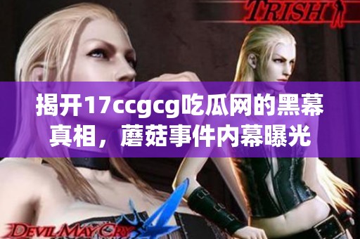 揭开17ccgcg吃瓜网的黑幕真相，蘑菇事件内幕曝光