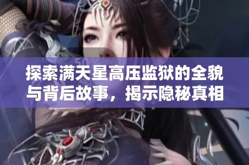 探索满天星高压监狱的全貌与背后故事，揭示隐秘真相