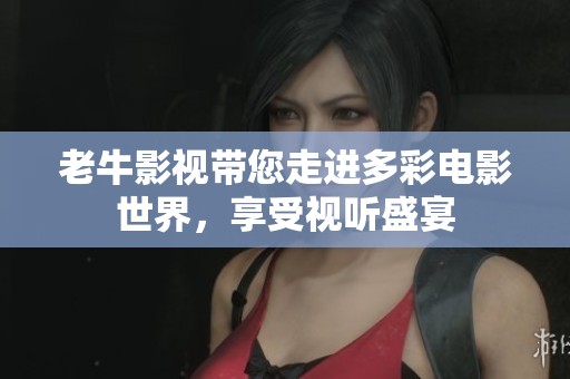 老牛影视带您走进多彩电影世界，享受视听盛宴