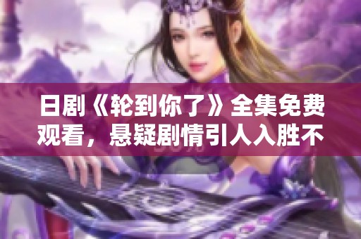 日剧《轮到你了》全集免费观看，悬疑剧情引人入胜不容错过