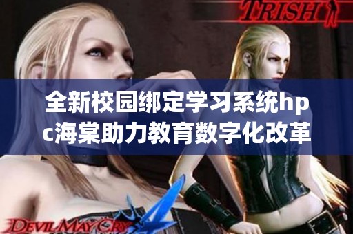 全新校园绑定学习系统hpc海棠助力教育数字化改革与发展