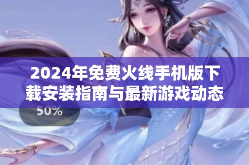 2024年免费火线手机版下载安装指南与最新游戏动态分析