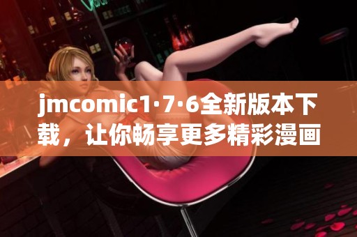 jmcomic1·7·6全新版本下载，让你畅享更多精彩漫画内容
