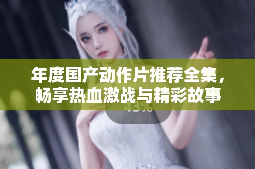 年度国产动作片推荐全集，畅享热血激战与精彩故事