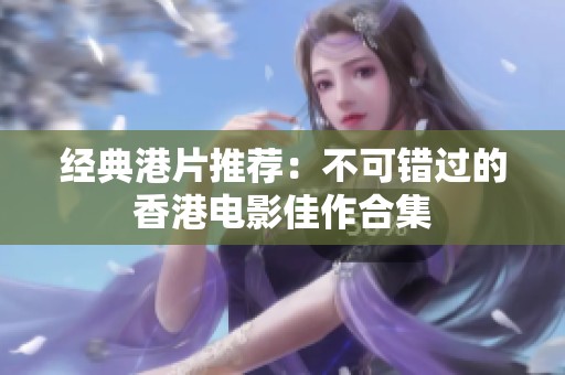 经典港片推荐：不可错过的香港电影佳作合集
