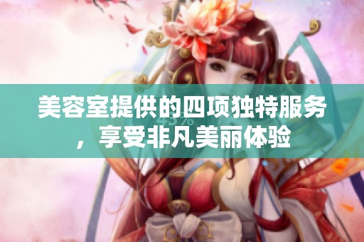 美容室提供的四项独特服务，享受非凡美丽体验