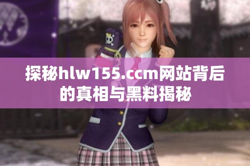 探秘hlw155.ccm网站背后的真相与黑料揭秘