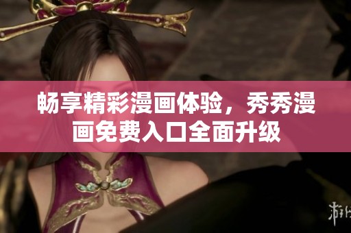 畅享精彩漫画体验，秀秀漫画免费入口全面升级