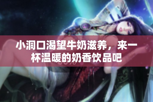 小洞口渴望牛奶滋养，来一杯温暖的奶香饮品吧