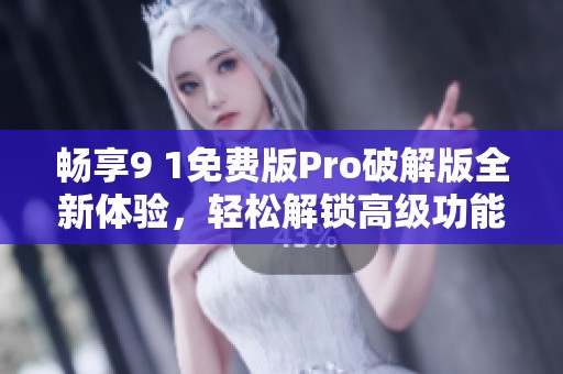畅享9 1免费版Pro破解版全新体验，轻松解锁高级功能