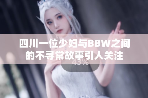 四川一位少妇与BBW之间的不寻常故事引人关注