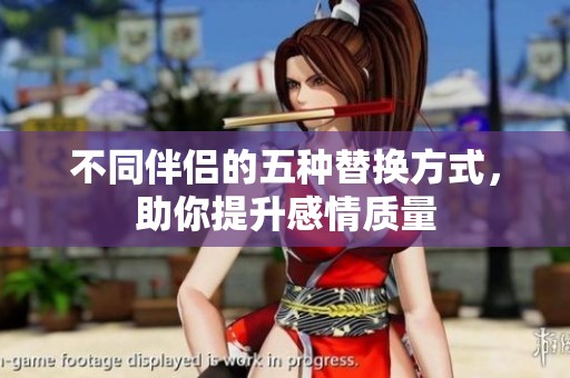 不同伴侣的五种替换方式，助你提升感情质量