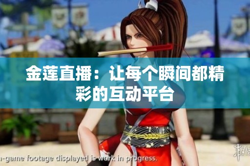 金莲直播：让每个瞬间都精彩的互动平台