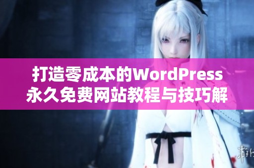 打造零成本的WordPress永久免费网站教程与技巧解析