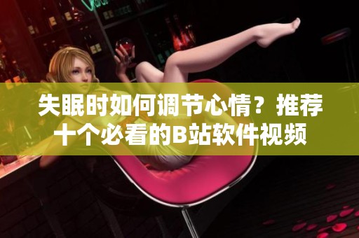 失眠时如何调节心情？推荐十个必看的B站软件视频