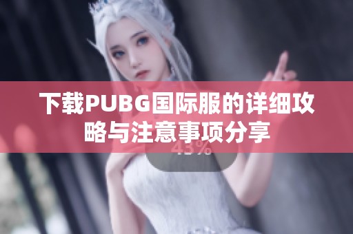 下载PUBG国际服的详细攻略与注意事项分享