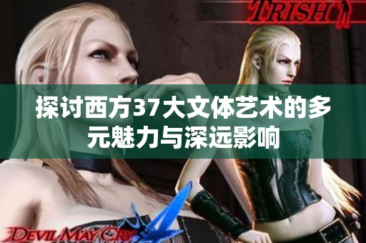 探讨西方37大文体艺术的多元魅力与深远影响