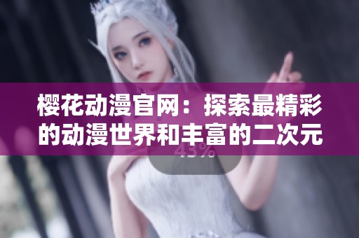 樱花动漫官网：探索最精彩的动漫世界和丰富的二次元文化