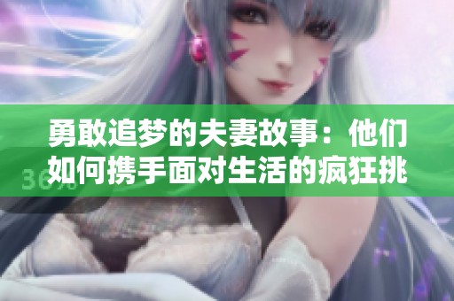 勇敢追梦的夫妻故事：他们如何携手面对生活的疯狂挑战
