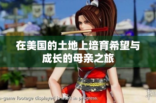 在美国的土地上培育希望与成长的母亲之旅